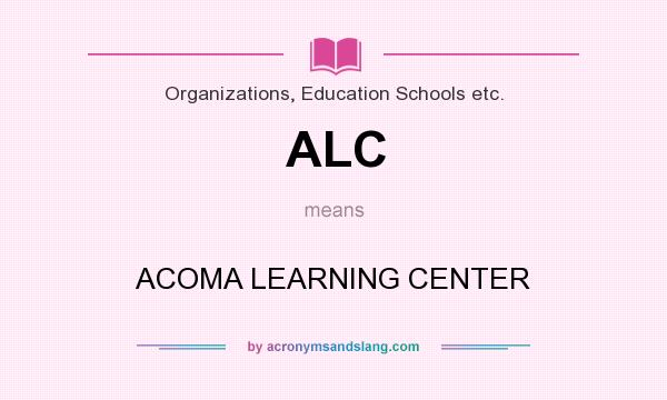 What does ALC mean? It stands for ACOMA LEARNING CENTER