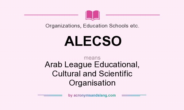 What does ALECSO mean? It stands for Arab League Educational, Cultural and Scientific Organisation