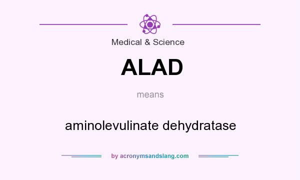 What does ALAD mean? It stands for aminolevulinate dehydratase