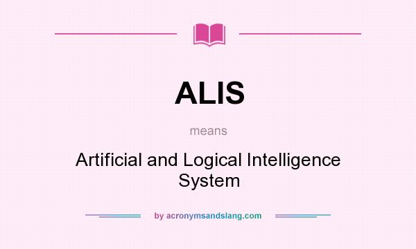 What does ALIS mean? It stands for Artificial and Logical Intelligence System