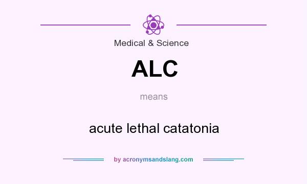 What does ALC mean? It stands for acute lethal catatonia