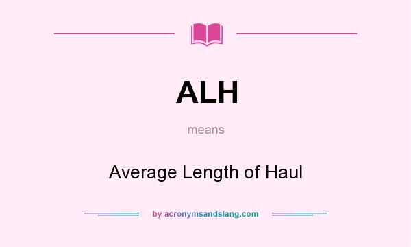 What does ALH mean? It stands for Average Length of Haul