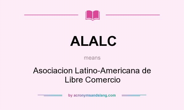 What does ALALC mean? It stands for Asociacion Latino-Americana de Libre Comercio