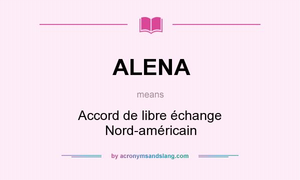 What does ALENA mean? It stands for Accord de libre échange Nord-américain