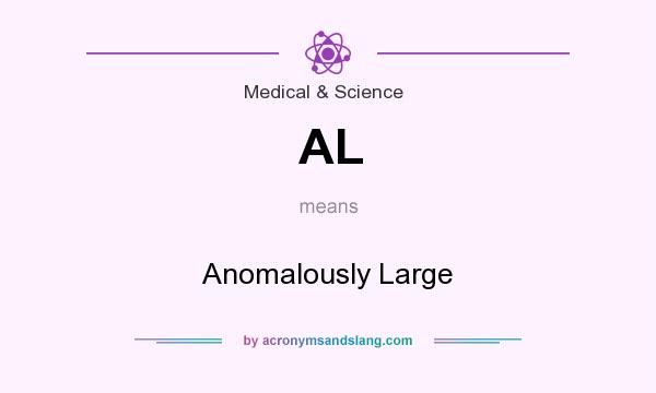 What does AL mean? It stands for Anomalously Large