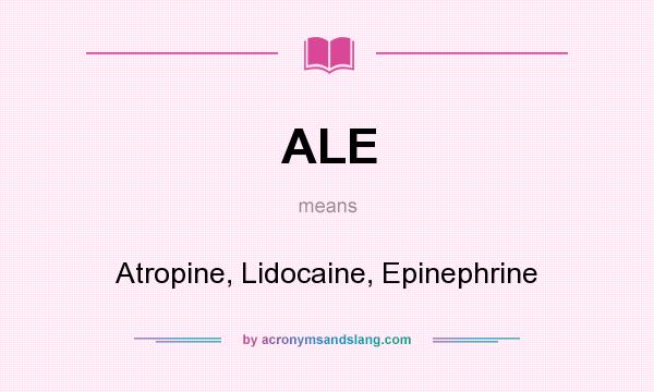 What does ALE mean? It stands for Atropine, Lidocaine, Epinephrine