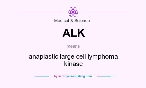 What does ALK mean? It stands for anaplastic large cell lymphoma kinase