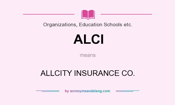 What does ALCI mean? It stands for ALLCITY INSURANCE CO.