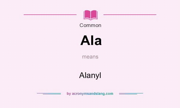 What does Ala mean? It stands for Alanyl