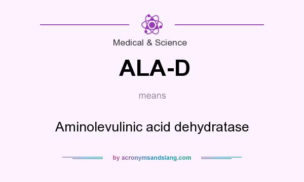 What does ALA-D mean? It stands for Aminolevulinic acid dehydratase