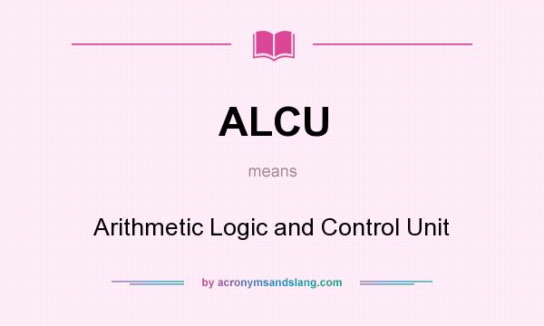 What does ALCU mean? It stands for Arithmetic Logic and Control Unit