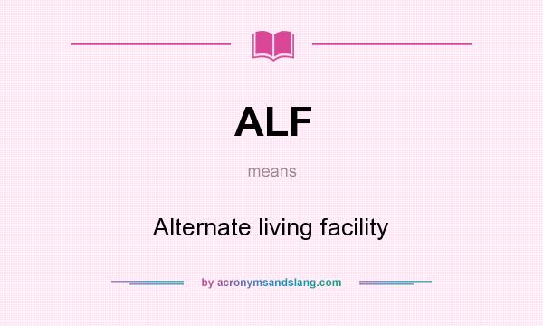 What does ALF mean? It stands for Alternate living facility