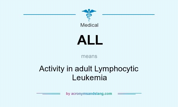 What does ALL mean? It stands for Activity in adult Lymphocytic Leukemia