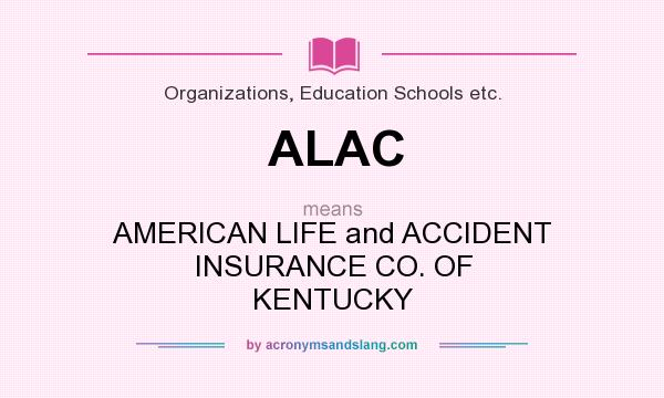What does ALAC mean? It stands for AMERICAN LIFE and ACCIDENT INSURANCE CO. OF KENTUCKY