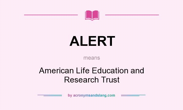 What does ALERT mean? It stands for American Life Education and Research Trust