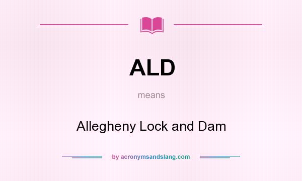What does ALD mean? It stands for Allegheny Lock and Dam