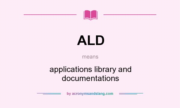 What does ALD mean? It stands for applications library and documentations