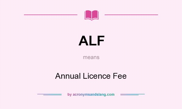 What does ALF mean? It stands for Annual Licence Fee