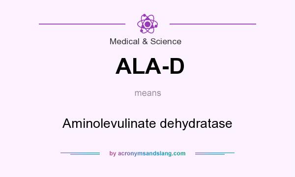 What does ALA-D mean? It stands for Aminolevulinate dehydratase