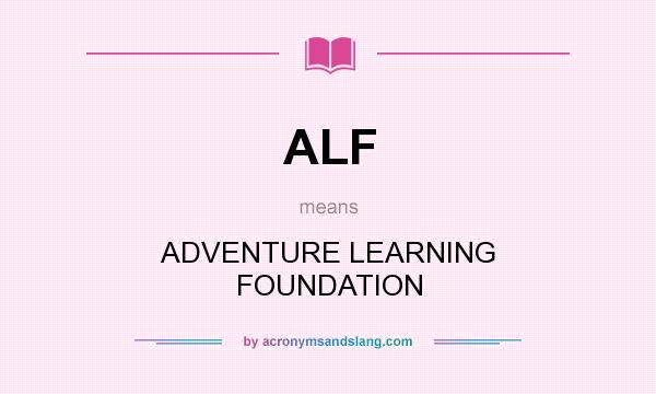 What does ALF mean? It stands for ADVENTURE LEARNING FOUNDATION