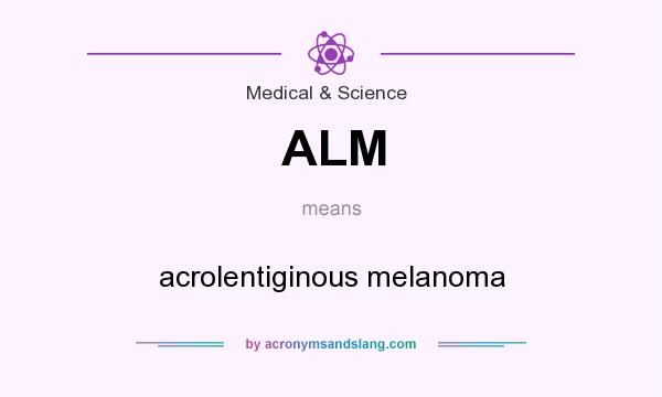 What does ALM mean? It stands for acrolentiginous melanoma