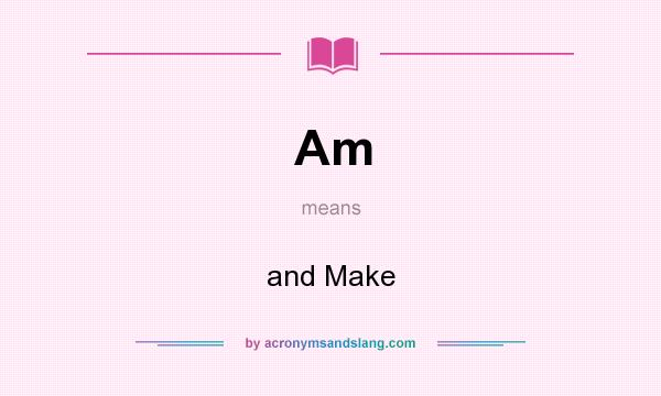 What does Am mean? It stands for and Make
