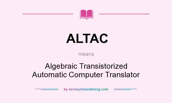 What does ALTAC mean? It stands for Algebraic Transistorized Automatic Computer Translator