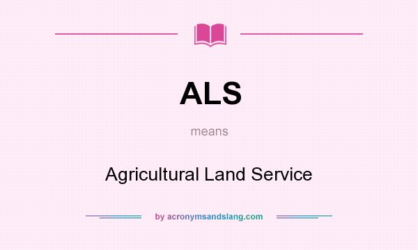 What does ALS mean? It stands for Agricultural Land Service