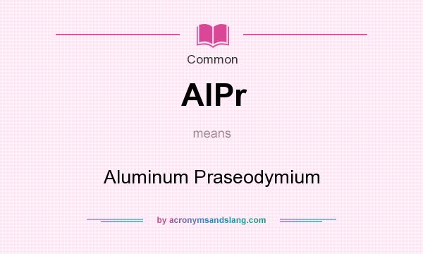 What does AlPr mean? It stands for Aluminum Praseodymium