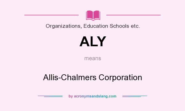 What does ALY mean? It stands for Allis-Chalmers Corporation