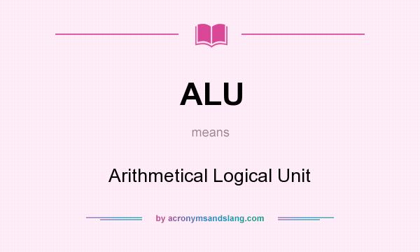 What does ALU mean? It stands for Arithmetical Logical Unit