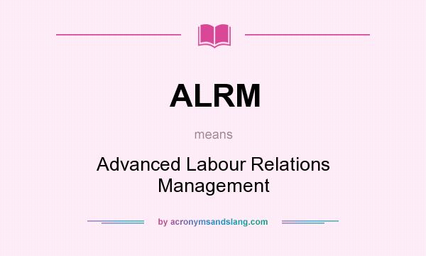 What does ALRM mean? It stands for Advanced Labour Relations Management