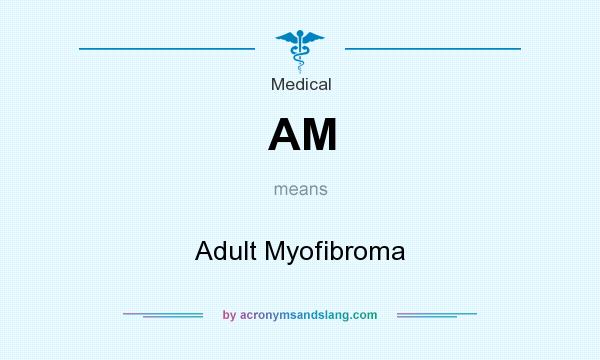 What does AM mean? It stands for Adult Myofibroma