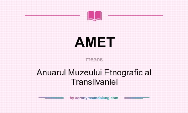 What does AMET mean? It stands for Anuarul Muzeului Etnografic al Transilvaniei