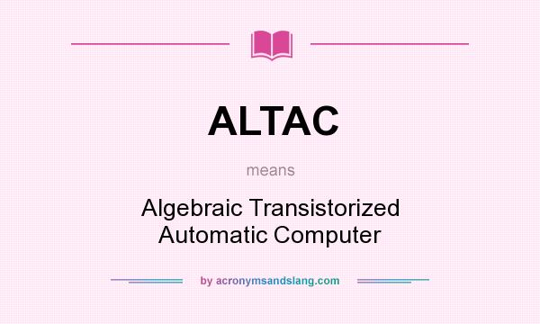 What does ALTAC mean? It stands for Algebraic Transistorized Automatic Computer