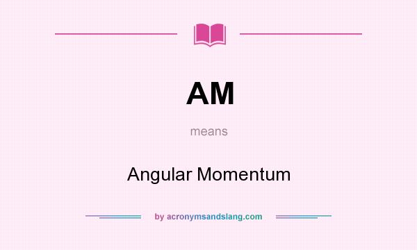 What does AM mean? It stands for Angular Momentum