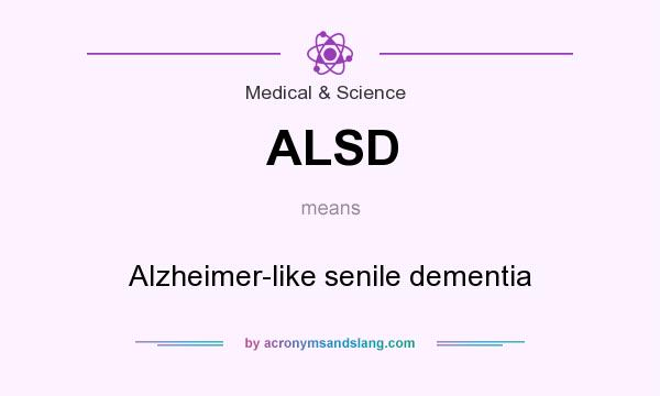 What does ALSD mean? It stands for Alzheimer-like senile dementia