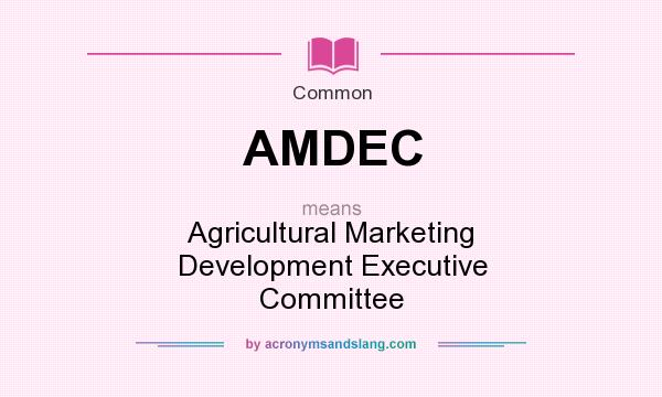 What does AMDEC mean? It stands for Agricultural Marketing Development Executive Committee