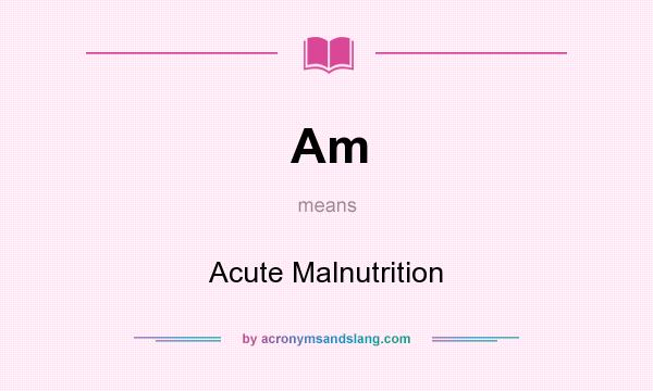What does Am mean? It stands for Acute Malnutrition
