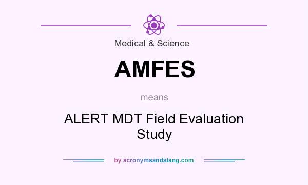What does AMFES mean? It stands for ALERT MDT Field Evaluation Study