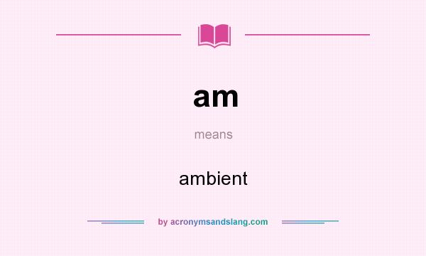 What does am mean? It stands for ambient