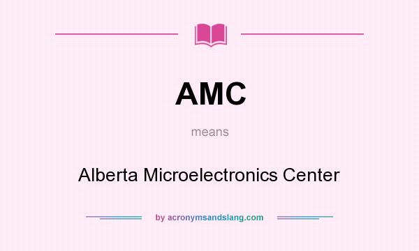 What does AMC mean? It stands for Alberta Microelectronics Center