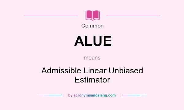 What does ALUE mean? It stands for Admissible Linear Unbiased Estimator