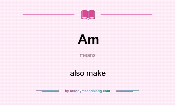 What does Am mean? It stands for also make