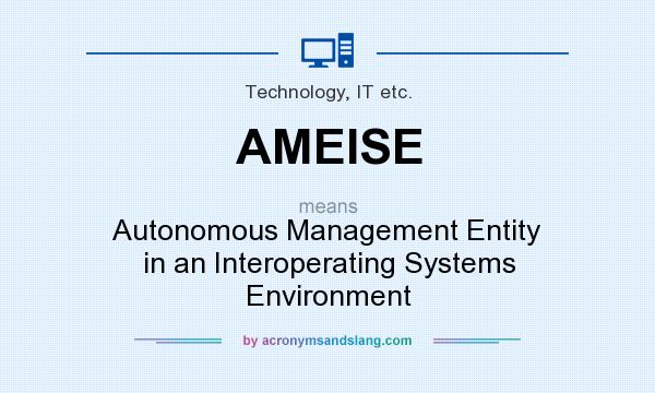 What does AMEISE mean? It stands for Autonomous Management Entity in an Interoperating Systems Environment