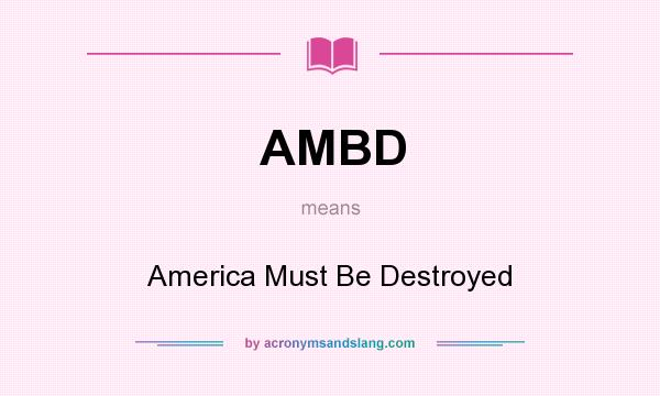 What does AMBD mean? It stands for America Must Be Destroyed
