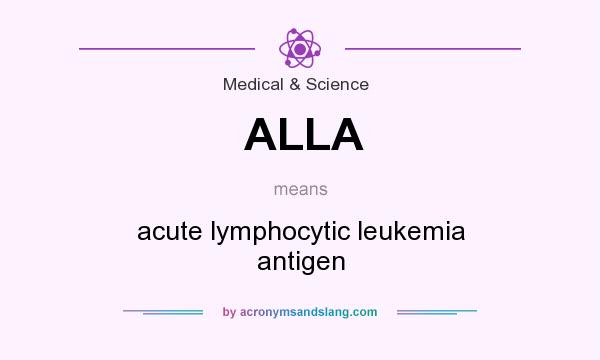 What does ALLA mean? It stands for acute lymphocytic leukemia antigen