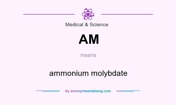 What does AM mean? It stands for ammonium molybdate