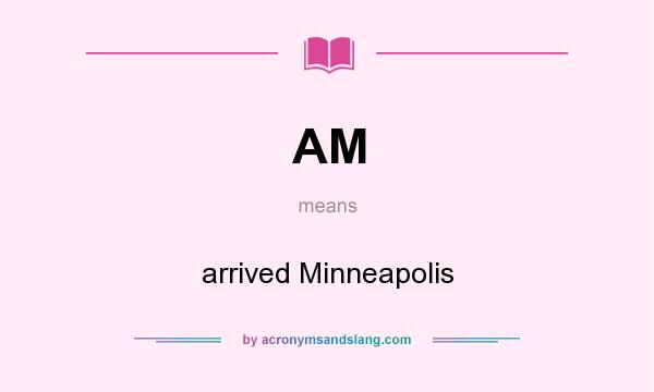 What does AM mean? It stands for arrived Minneapolis