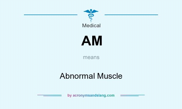 What does AM mean? It stands for Abnormal Muscle
